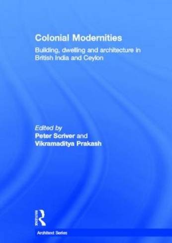 Colonial Modernities: Building, Dwelling and Architecture in British India and Ceylon (Architext)