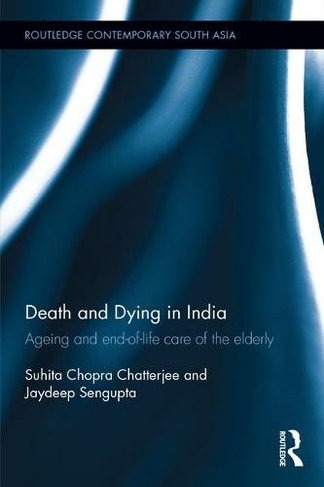 Death and Dying in India: Ageing and end-of-life care of the elderly (Routledge Contemporary South Asia Series)