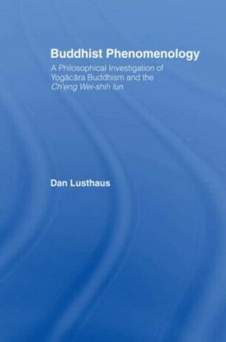 Buddhist Phenomenology: A Philosophical Investigation of Yogacara Buddhism and the Ch'eng Wei-shih Lun (Routledge Critical Studies in Buddhism)