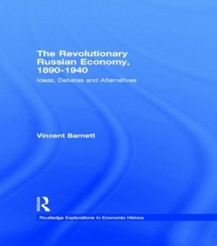 The Revolutionary Russian Economy, 1890-1940: Ideas, Debates and Alternatives