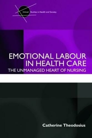 Emotional Labour in Health Care: The unmanaged heart of nursing (Critical Studies in Health and Society)
