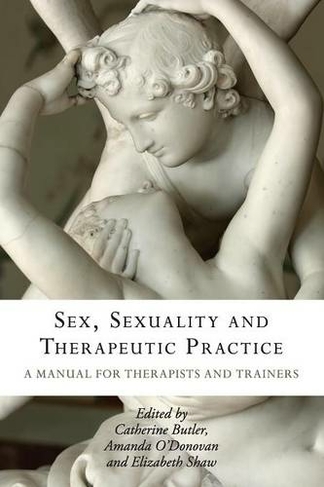 Sex, Sexuality and Therapeutic Practice: A Manual for Therapists and Trainers