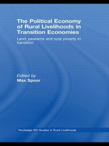 The Political Economy of Rural Livelihoods in Transition Economies: Land, Peasants and Rural Poverty in Transition (Routledge ISS Studies in Rural Livelihoods)
