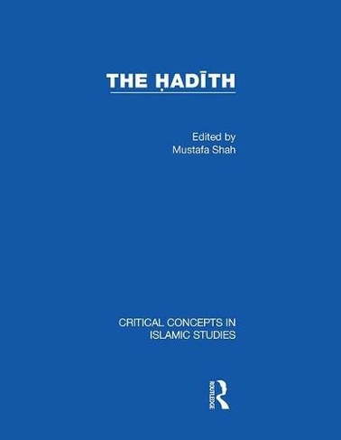 The Hadith: Articulating the Beliefs and Constructs of Classical Islam (Critical Concepts in Islamic Studies)