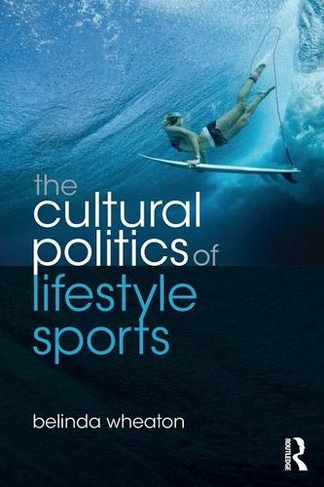 The Cultural Politics of Lifestyle Sports: (Routledge Critical Studies in Sport)