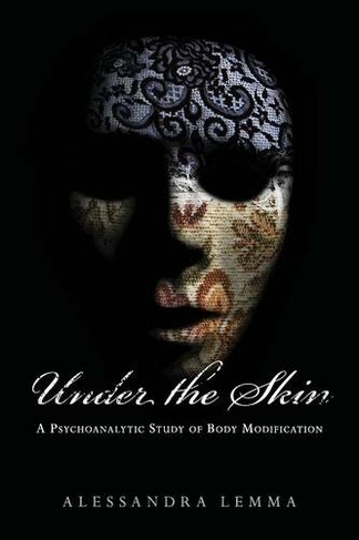 Under the Skin: A Psychoanalytic Study of Body Modification (The New Library of Psychoanalysis 'Beyond the Couch' Series)