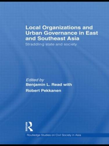 Local Organizations and Urban Governance in East and Southeast Asia: Straddling state and society (Routledge Studies on Civil Society in Asia)