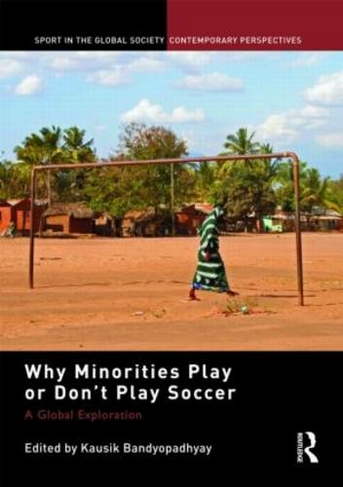 Why Minorities Play or Don't Play Soccer: A Global Exploration (Sport in the Global Society - Contemporary Perspectives)