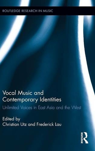 Vocal Music and Contemporary Identities: Unlimited Voices in East Asia and the West (Routledge Research in Music)
