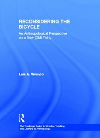Reconsidering the Bicycle: An Anthropological Perspective on a New (Old) Thing (Routledge Series for Creative Teaching and Learning in Anthropology)