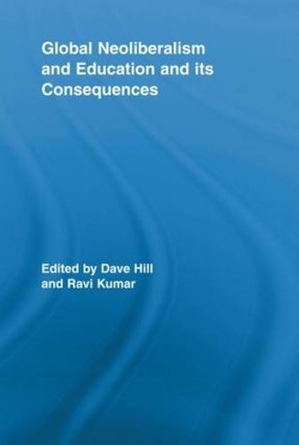 Global Neoliberalism and Education and its Consequences: (Routledge Studies in Education, Neoliberalism, and Marxism)