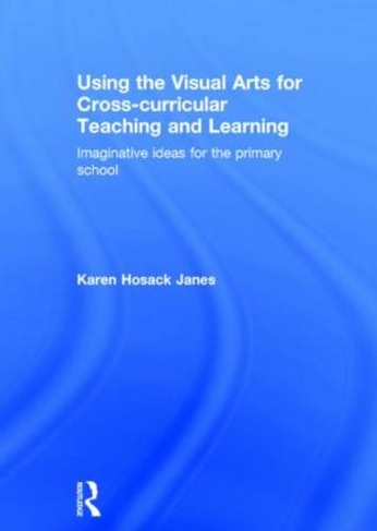 Using the Visual Arts for Cross-curricular Teaching and Learning: Imaginative ideas for the primary school