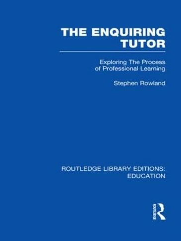 The Enquiring Tutor (RLE Edu O): Exploring The Process of Professional Learning (Routledge Library Editions: Education)