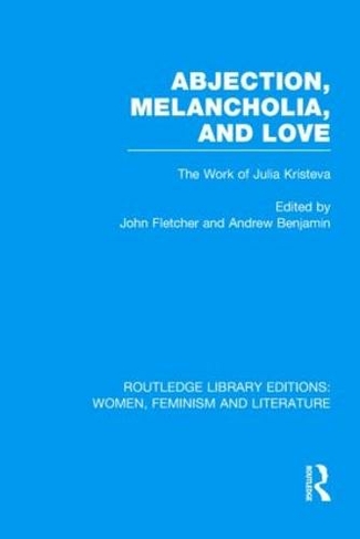 Abjection, Melancholia and Love: The Work of Julia Kristeva (Routledge Library Editions: Women, Feminism and Literature)