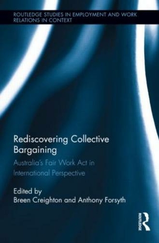 Rediscovering Collective Bargaining: Australia's Fair Work Act in International Perspective (Routledge Studies in Employment and Work Relations in Context)