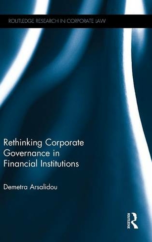 Rethinking Corporate Governance in Financial Institutions: (Routledge Research in Corporate Law)