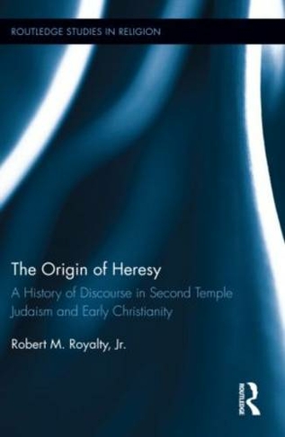 The Origin of Heresy: A History of Discourse in Second Temple Judaism and Early Christianity (Routledge Studies in Religion)