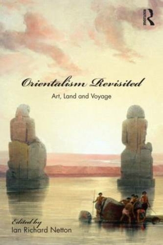 Orientalism Revisited: Art, Land and Voyage (Culture and Civilization in the Middle East)