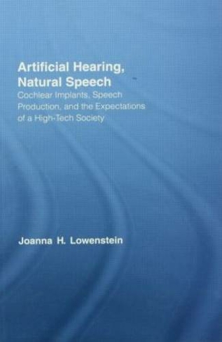 Artificial Hearing, Natural Speech: Cochlear Implants, Speech Production, and the Expectations of a High-Tech Society (Outstanding Dissertations in Linguistics)