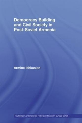 Democracy Building and Civil Society in Post-Soviet Armenia: (Routledge Contemporary Russia and Eastern Europe Series)