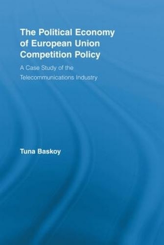 The Political Economy of European Union Competition Policy: A Case Study of the Telecommunications Industry (New Political Economy)