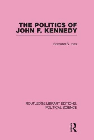 The Politics of John F. Kennedy (Routledge Library Editions: Political Science Volume 1): (Routledge Library Editions: Political Science)