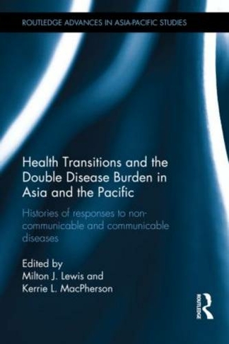 Health Transitions and the Double Disease Burden in Asia and the Pacific: Histories of Responses to Non-Communicable and Communicable Diseases (Routledge Advances in Asia-Pacific Studies)
