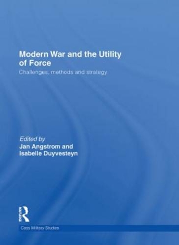 Modern War and the Utility of Force: Challenges, Methods and Strategy (Cass Military Studies)