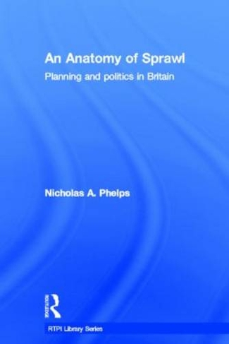 An Anatomy of Sprawl: Planning and Politics in Britain (RTPI Library Series)