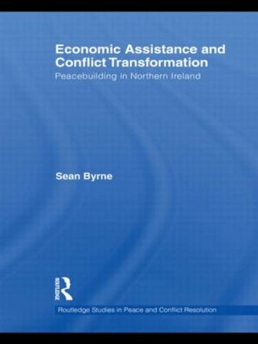 Economic Assistance and Conflict Transformation: Peacebuilding in Northern Ireland (Routledge Studies in Peace and Conflict Resolution)