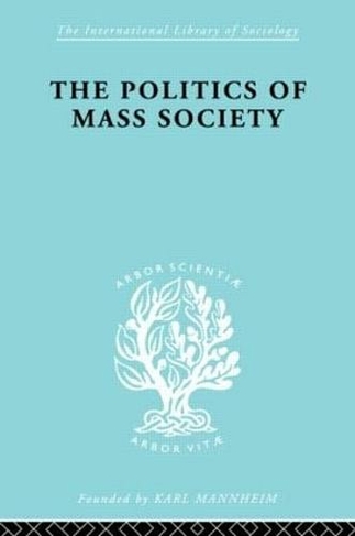 Politics of Mass Society: (International Library of Sociology)