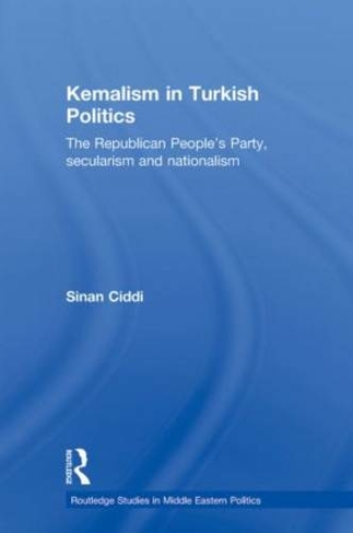 Kemalism in Turkish Politics: The Republican People's Party, Secularism and Nationalism (Routledge Studies in Middle Eastern Politics)