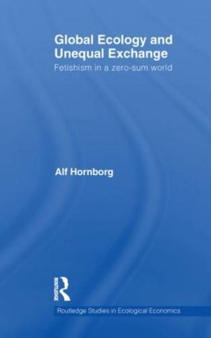 Global Ecology and Unequal Exchange: Fetishism in a Zero-Sum World (Routledge Studies in Ecological Economics)