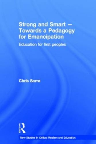 Strong and Smart - Towards a Pedagogy for Emancipation: Education for First Peoples (New Studies in Critical Realism and Education Routledge Critical Realism)