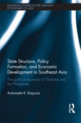 State Structure, Policy Formation, and Economic Development in Southeast Asia: The Political Economy of Thailand and the Philippines (Routledge Studies in the Growth Economies of Asia)