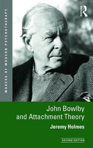 John Bowlby and Attachment Theory: (Makers of Modern Psychotherapy 2nd edition)