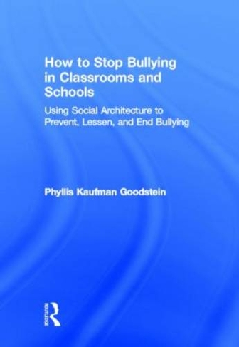 How to Stop Bullying in Classrooms and Schools: Using Social Architecture to Prevent, Lessen, and End Bullying