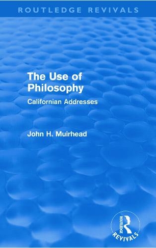 The Use of Philosophy (Routledge Revivals): Californian Addresses (Routledge Revivals)