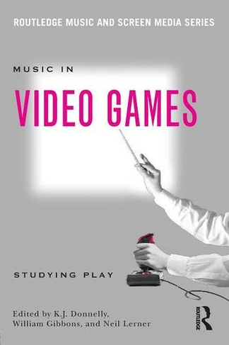 Music In Video Games: Studying Play (Routledge Music and Screen Media Series)