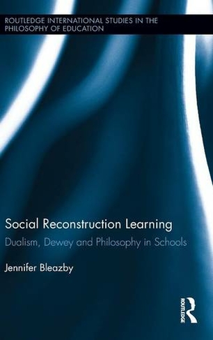 Social Reconstruction Learning: Dualism, Dewey and Philosophy in Schools (Routledge International Studies in the Philosophy of Education)
