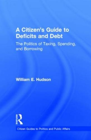 A Citizen's Guide to Deficits and Debt: The Politics of Taxing, Spending, and Borrowing (Citizen Guides to Politics and Public Affairs)