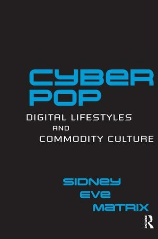 Cyberpop: Digital Lifestyles and Commodity Culture (Routledge Studies in New Media and Cyberculture)