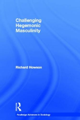 Challenging Hegemonic Masculinity: (Routledge Advances in Sociology)