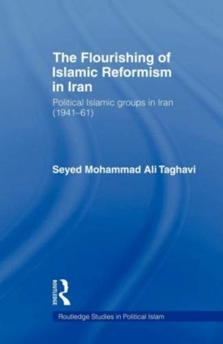The Flourishing of Islamic Reformism in Iran: Political Islamic Groups in Iran (1941-61) (Routledge Studies in Political Islam)