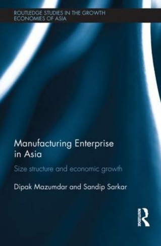 Manufacturing Enterprise in Asia: Size Structure and Economic Growth (Routledge Studies in the Growth Economies of Asia)