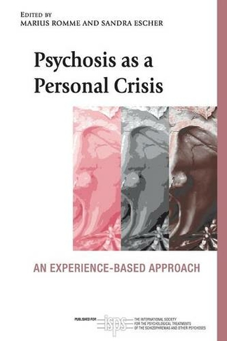 Psychosis as a Personal Crisis: An Experience-Based Approach (The International Society for Psychological and Social Approaches to Psychosis Book Series)