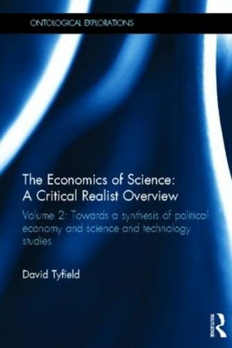 The Economics of Science: A Critical Realist Overview: Volume 2: Towards a Synthesis of Political Economy and Science and Technology Studies (Ontological Explorations Routledge Critical Realism)
