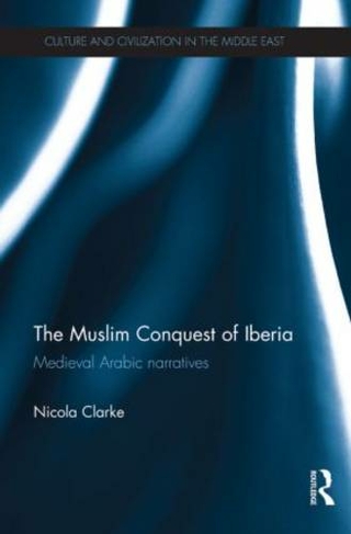 The Muslim Conquest of Iberia: Medieval Arabic Narratives (Culture and Civilization in the Middle East)