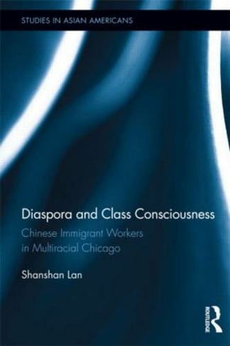 Diaspora and Class Consciousness: Chinese Immigrant Workers in Multiracial Chicago (Studies in Asian Americans)