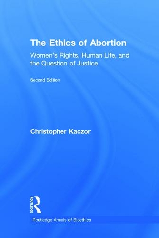 The Ethics of Abortion: Women's Rights, Human Life, and the Question of Justice (Routledge Annals of Bioethics 2nd edition)